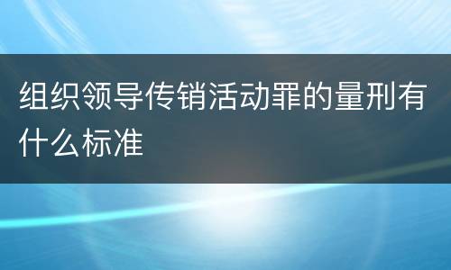 组织领导传销活动罪的量刑有什么标准