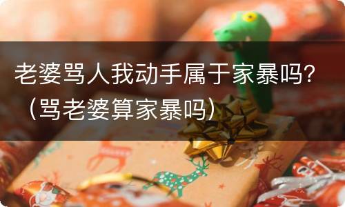 老婆骂人我动手属于家暴吗？（骂老婆算家暴吗）