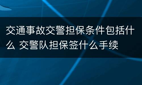 交通事故交警担保条件包括什么 交警队担保签什么手续