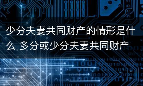 少分夫妻共同财产的情形是什么 多分或少分夫妻共同财产