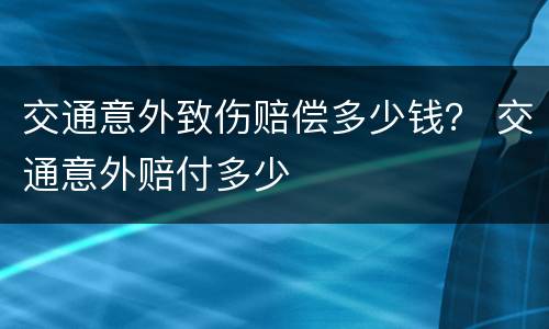 交通意外致伤赔偿多少钱？ 交通意外赔付多少