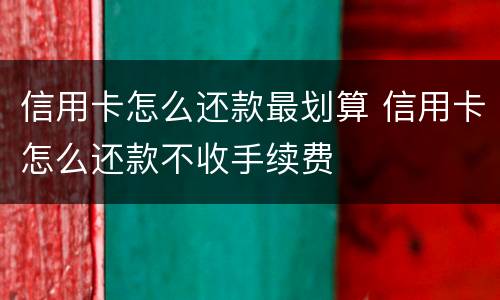 信用卡怎么还款最划算 信用卡怎么还款不收手续费