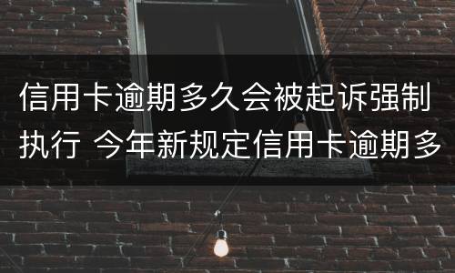 信用卡逾期多久会被起诉强制执行 今年新规定信用卡逾期多久会起诉