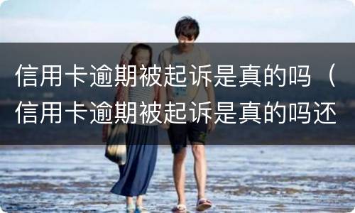 信用卡逾期被起诉是真的吗（信用卡逾期被起诉是真的吗还是假的）