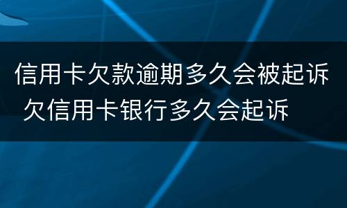 信用卡欠款逾期多久会被起诉 欠信用卡银行多久会起诉