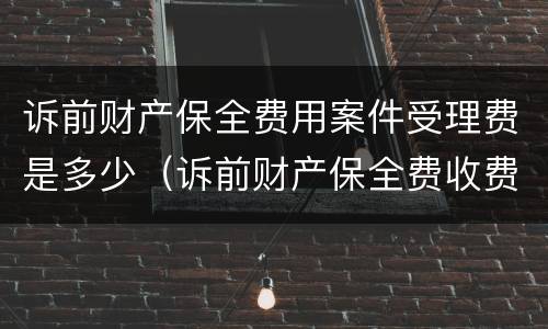 诉前财产保全费用案件受理费是多少（诉前财产保全费收费标准）