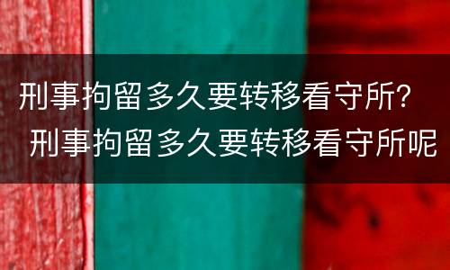 刑事拘留多久要转移看守所？ 刑事拘留多久要转移看守所呢
