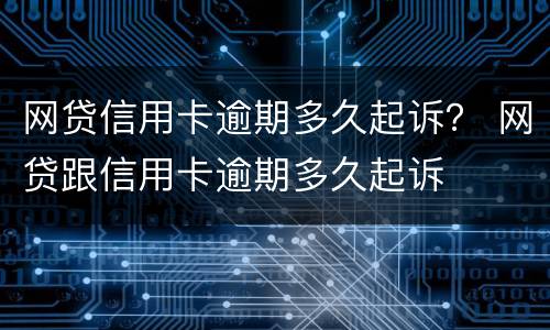 网贷信用卡逾期多久起诉？ 网贷跟信用卡逾期多久起诉