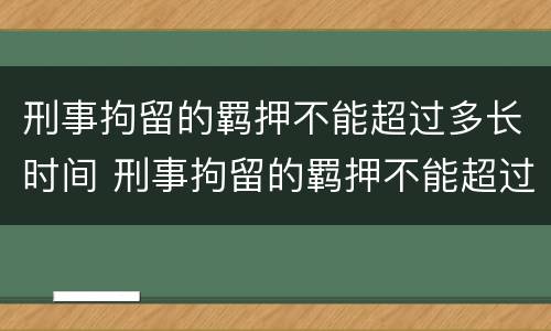 刑事拘留的羁押不能超过多长时间 刑事拘留的羁押不能超过多长时间了