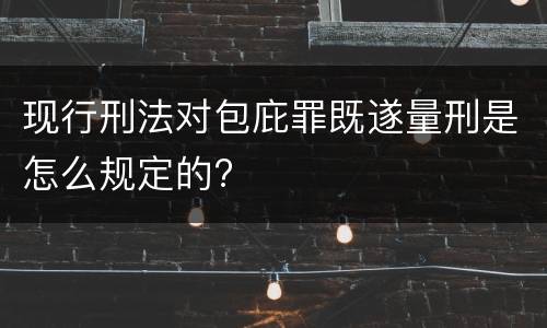 现行刑法对包庇罪既遂量刑是怎么规定的?