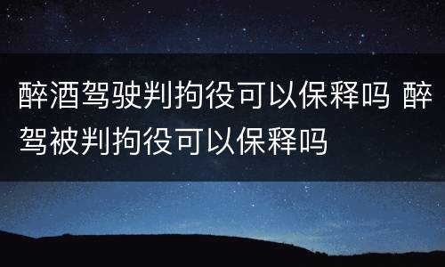 醉酒驾驶判拘役可以保释吗 醉驾被判拘役可以保释吗