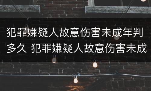 犯罪嫌疑人故意伤害未成年判多久 犯罪嫌疑人故意伤害未成年判多久缓刑