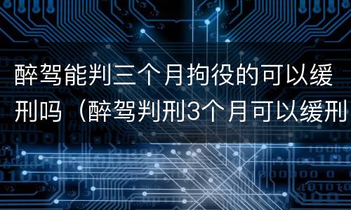 醉驾能判三个月拘役的可以缓刑吗（醉驾判刑3个月可以缓刑吗）