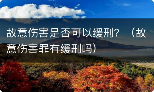 故意伤害是否可以缓刑？（故意伤害罪有缓刑吗）
