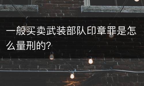 一般买卖武装部队印章罪是怎么量刑的？