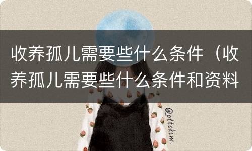 收养孤儿需要些什么条件（收养孤儿需要些什么条件和资料）