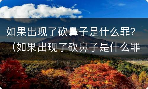 如果出现了砍鼻子是什么罪？（如果出现了砍鼻子是什么罪犯）