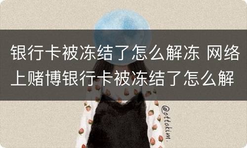 银行卡被冻结了怎么解冻 网络上赌博银行卡被冻结了怎么解冻