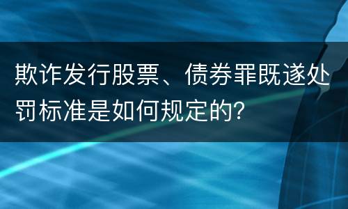 欺诈发行股票、债券罪既遂处罚标准是如何规定的？