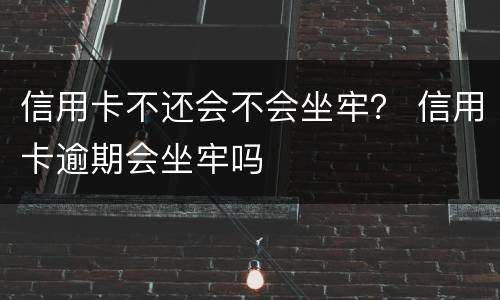 信用卡不还会不会坐牢？ 信用卡逾期会坐牢吗