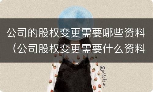 公司的股权变更需要哪些资料（公司股权变更需要什么资料）