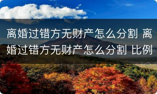 离婚过错方无财产怎么分割 离婚过错方无财产怎么分割 比例