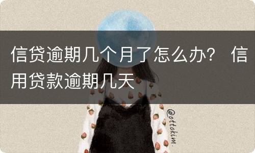 信贷逾期几个月了怎么办？ 信用贷款逾期几天