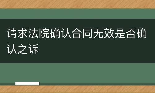 请求法院确认合同无效是否确认之诉