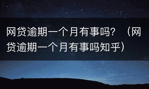 网贷逾期一个月有事吗？（网贷逾期一个月有事吗知乎）