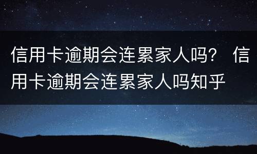 信用卡逾期会连累家人吗？ 信用卡逾期会连累家人吗知乎