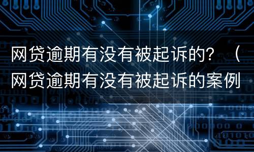 网贷逾期有没有被起诉的？（网贷逾期有没有被起诉的案例）