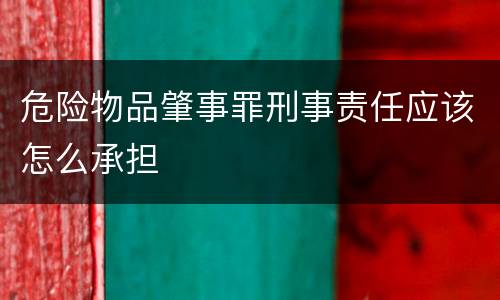危险物品肇事罪刑事责任应该怎么承担