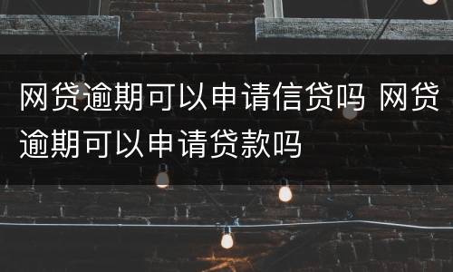 网贷逾期可以申请信贷吗 网贷逾期可以申请贷款吗