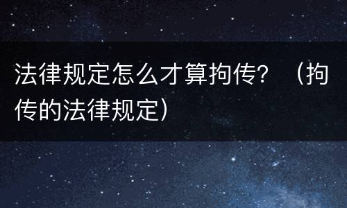 法律规定怎么才算拘传？（拘传的法律规定）