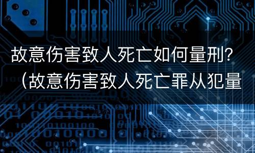 故意伤害致人死亡如何量刑？（故意伤害致人死亡罪从犯量刑）