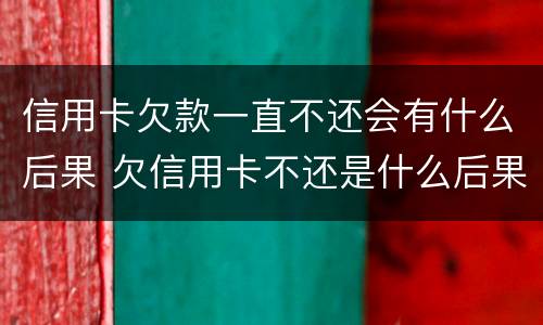 信用卡欠款一直不还会有什么后果 欠信用卡不还是什么后果