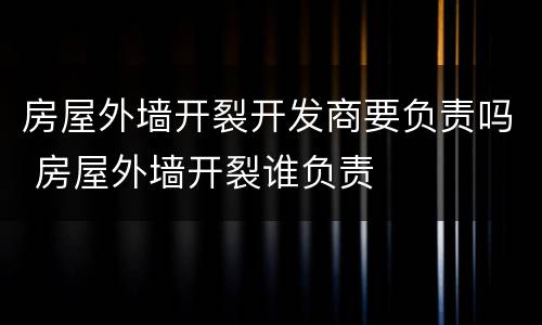 房屋外墙开裂开发商要负责吗 房屋外墙开裂谁负责