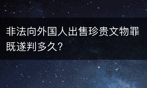 非法向外国人出售珍贵文物罪既遂判多久?