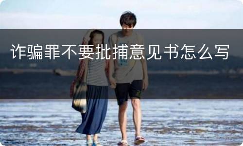 诈骗罪不要批捕意见书怎么写