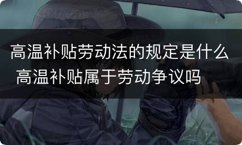 高温补贴劳动法的规定是什么 高温补贴属于劳动争议吗