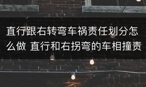 直行跟右转弯车祸责任划分怎么做 直行和右拐弯的车相撞责任