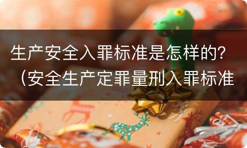 生产安全入罪标准是怎样的？（安全生产定罪量刑入罪标准）