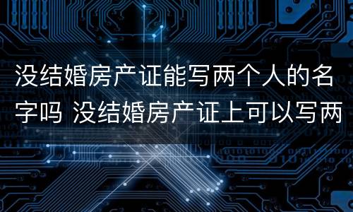 没结婚房产证能写两个人的名字吗 没结婚房产证上可以写两个人的名字么