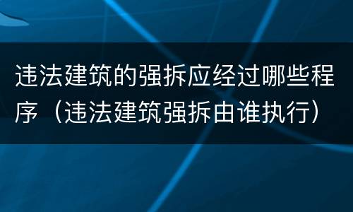 违法建筑的强拆应经过哪些程序（违法建筑强拆由谁执行）