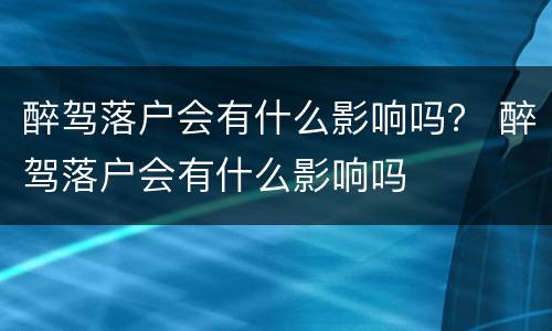 醉驾落户会有什么影响吗？ 醉驾落户会有什么影响吗