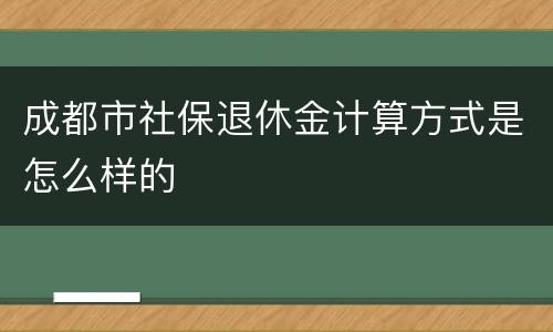 成都市社保退休金计算方式是怎么样的