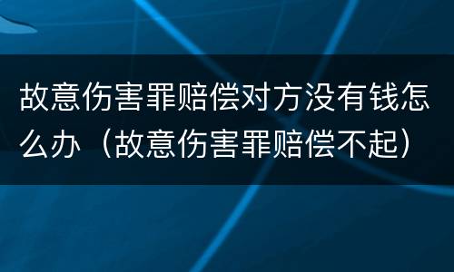 故意伤害罪赔偿对方没有钱怎么办（故意伤害罪赔偿不起）