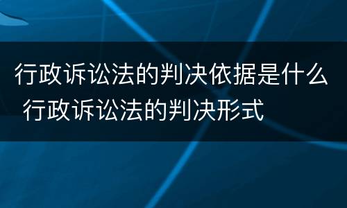 行政诉讼法的判决依据是什么 行政诉讼法的判决形式