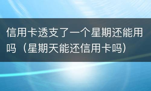 信用卡透支了一个星期还能用吗（星期天能还信用卡吗）