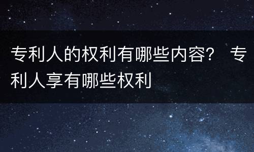 专利人的权利有哪些内容？ 专利人享有哪些权利